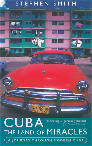 Cuba - The Land of Miracles: A Journey Through Modern Cuba by Stephen Smith