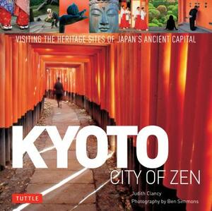 Kyoto: City of Zen: Visiting the Heritage Sites of Japan's Ancient Capital by Judith Clancy