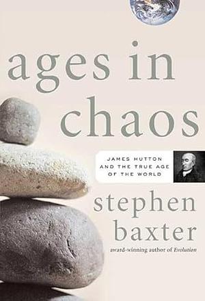 Ages in Chaos: James Hutton and the Discovery of Deep Time by Stephen Baxter