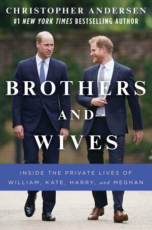 Brothers and Wives: Inside the Private Lives of William, Kate, Harry, and Meghan by Christopher Andersen