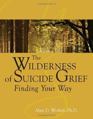 The Wilderness of Suicide Grief: Finding Your Way (Understanding Your Grief) by Alan D. Wolfelt