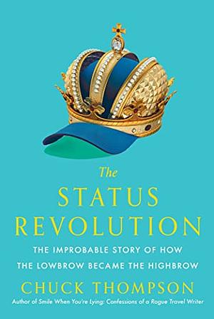 The Status Revolution: The Improbable Story of How the Lowbrow Became the Highbrow by Chuck Thompson