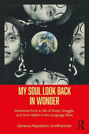 My Soul Look Back in Wonder: Memories from a Life of Study, Struggle, and Doin Battle in the Language Wars by Geneva Smitherman