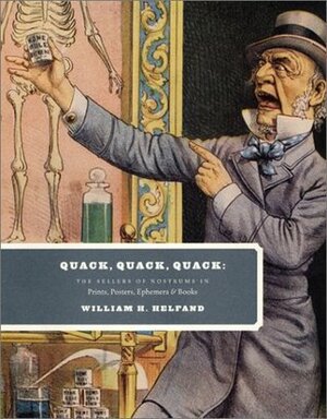 Quack, Quack, Quack: The Sellers of Nostrums in Prints, Posters, Ephemera,Books by William H. Helfand