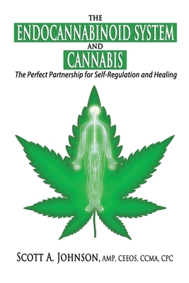 The Endocannabinoid System and Cannabis: The Perfect Partnership for Self-Regulation and Healing by Scott a. Johnson