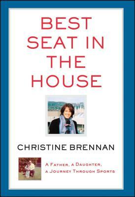 Best Seat in the House: A Father, a Daughter, a Journey Through Sports by Christine Brennan