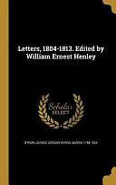 Letters, 1804-1813. Edited by William Ernest Henley by George Gordon Byron