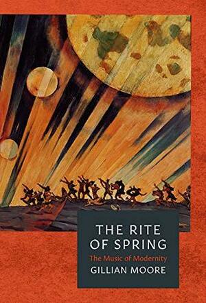 The Rite of Spring: The Music of Modernity by Gillian Moore