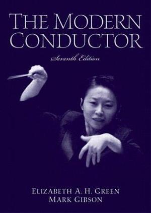 The Modern Conductor: A College Text on Conducting Based on the Technical Principles of Nicolai Malko as Set Forth in His The Conductor and His Baton by Mark Gibson, Elizabeth A. H. Green