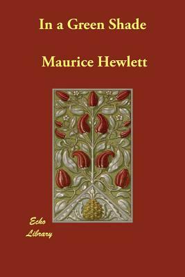 In a Green Shade by Maurice Hewlett