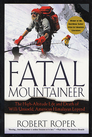 Fatal Mountaineer: The High-Altitude Life and Death of Willi Unsoeld, American Himalayan Legend by Robert Roper