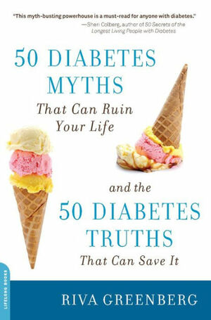 50 Diabetes Myths That Can Ruin Your Life and the 50 Diabetes Truths That Can Save It by Riva Greenberg