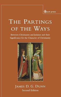 The Partings Of The Ways: Between Christianity And Judaism And Their Significance For The Character Of Christianity by James D. G. Dunn