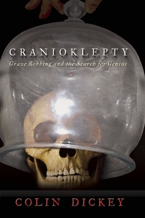 Cranioklepty: Grave Robbing and the Search for Genius by Colin Dickey