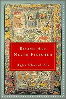 Rooms Are Never Finished: Poems by Shahid Ali Agha