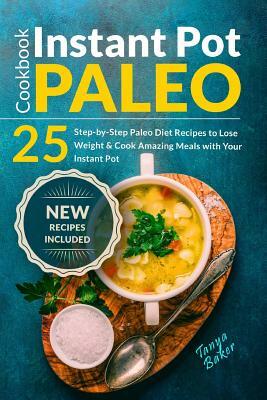 Instant Pot Paleo Cookbook: 25 Step-by-Step Paleo Diet Recipes to Lose Weight an by Tanya Baker