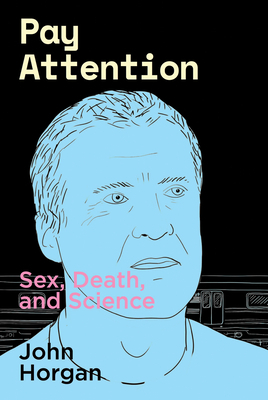 Pay Attention: Sex, Death, and Science by John Horgan