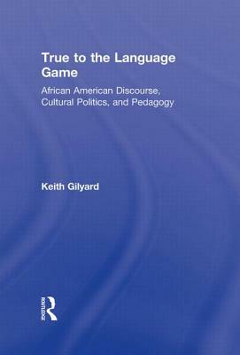 True to the Language Game: African American Discourse, Cultural Politics, and Pedagogy by Keith Gilyard