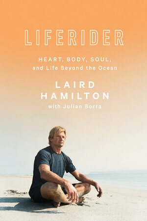Liferider: Heart, Body, Soul, and Life Beyond the Ocean by Laird Hamilton, Julian Borra