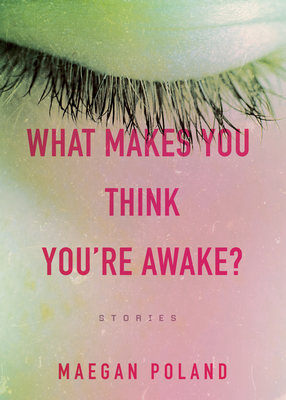 What Makes You Think You're Awake? by Maegan Poland