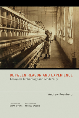 Between Reason and Experience: Essays in Technology and Modernity by Andrew Feenberg