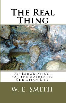 The Real Thing: An Exhortation for the Authentic Christian Life by W. E. Smith