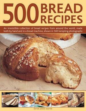 500 Bread Recipes: An Irresistible Collection of Bread Recipes from Around the World, Made Both by Hand and in a Bread Machine, Shown in by Jennie Shapter