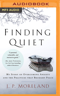 Finding Quiet: My Story of Overcoming Anxiety and the Practices That Brought Peace by J. P. Moreland