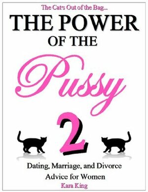 The Power of the Pussy: Part Two - Marriage, Divorce, Relationship, and Dating Advice for Women by Kara King