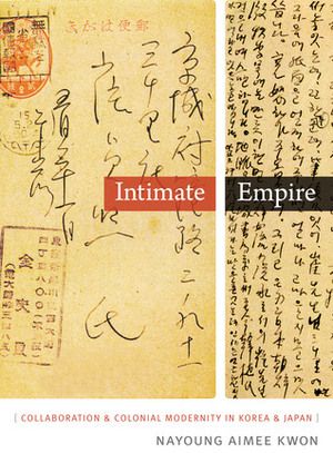 Intimate Empire: Collaboration and Colonial Modernity in Korea and Japan by Nayoung Aimee Kwon