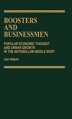 Boosters and Businessmen: Popular Economic Thought and Urban Growth in the Antebellum Middle West by Carl Abbott