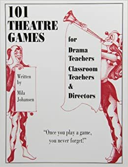101 Theatre Games For Drama Teachers, Classroom Teachers & Directors by Mila Johansen