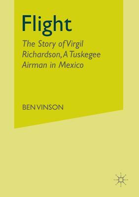 Flight: The Story of Virgil Richardson, a Tuskegee Airman in Mexico by Ben Vinson III