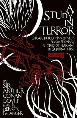 A Study in Terror: Sir Arthur Conan Doyle's Revolutionary Stories of Fear and the Supernatural Volume 1 by Arthur Conan Doyle