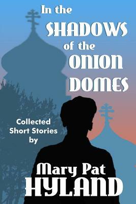 In the Shadows of the Onion Domes: Collected Short Stories by Marypat Hyland