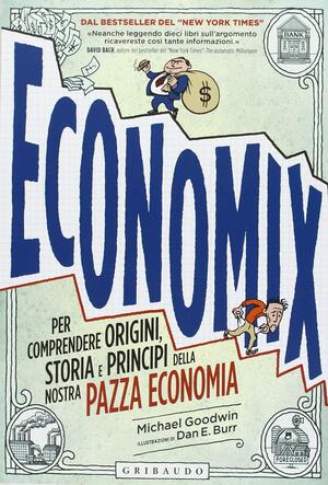 Economix. Per comprendere origini, storia e principi della nostra pazza economia by Michael Goodwin