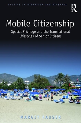 Mobile Citizenship: Spatial Privilege and the Transnational Lifestyles of Senior Citizens by Margit Fauser