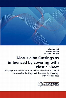 Morus Alba Cuttings as Influenced by Covering with Plastic Sheet by Rashid Ahmad, Irfan Ahmad, M. Tahir Siddiqui