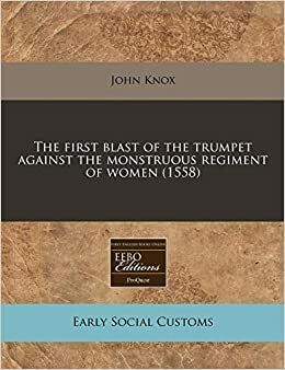 The First Blast of the Trumpet Against the Monstruous Regiment of Women by John Knox
