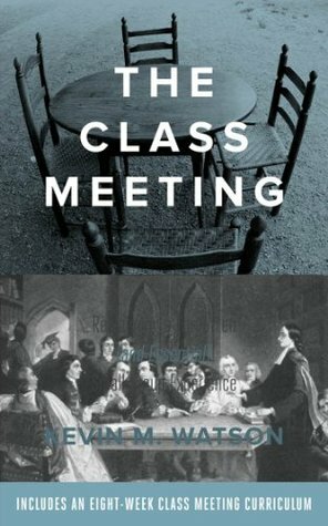The Class Meeting: Reclaiming a Forgotten (and Essential) Small Group Experience by Kevin Watson