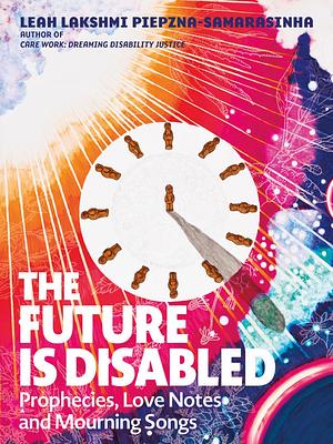 The Future Is Disabled by Leah Lakshmi Piepzna-Samarasinha