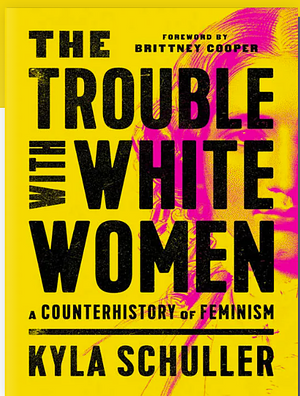 The Trouble with White Women by Kyla Schuller