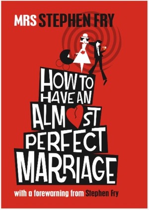 How To Have An Almost Perfect Marriage by Stephen Fry, Mrs. Stephen Fry