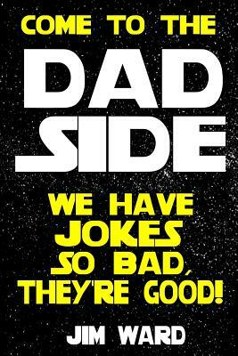 Come To The Dad Side - We Have Jokes So Bad, They're Good: Dad Jokes Gift Idea Book by Jim Ward