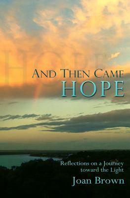 And Then Came Hope: Reflections on a Journey toward the Light by Joan Brown
