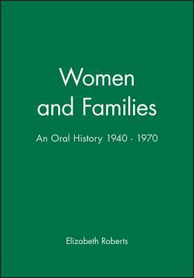 Women and Families: An Oral History 1940 - 1970 by Elizabeth Roberts