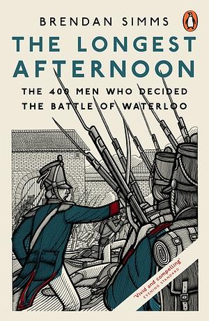 The Longest Afternoon: The 400 Men Who Decided the Battle of Waterloo by Brendan Simms