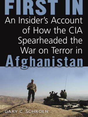 First In: An Insider's Account of How the CIA Spearheaded the War on Terror in Afghanistan by Gary Schroen