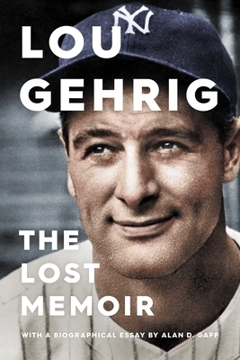 Lou Gehrig: The Lost Memoir by Alan D. Gaff