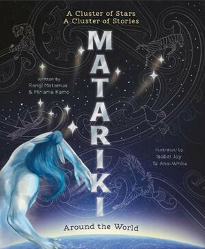 Matariki Around the World: A Cluster of Stars, a Cluster of Stories by Rangi Matamua, Miriama Kamo